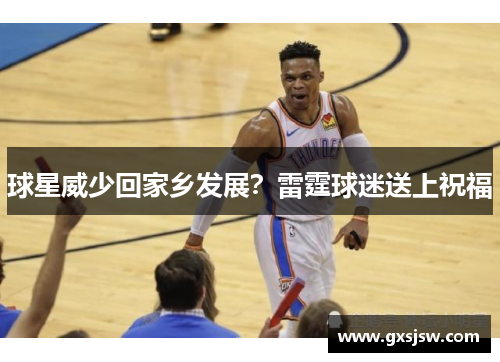 球星威少回家乡发展？雷霆球迷送上祝福