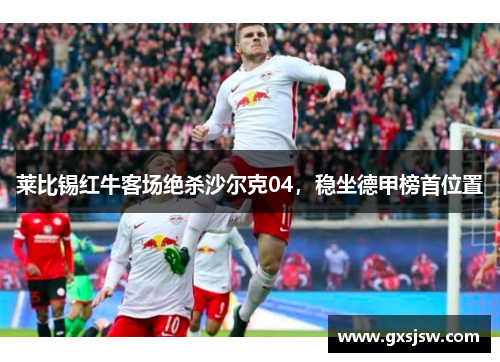 莱比锡红牛客场绝杀沙尔克04，稳坐德甲榜首位置