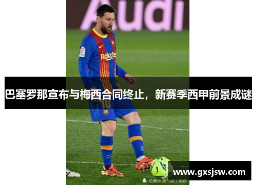 巴塞罗那宣布与梅西合同终止，新赛季西甲前景成谜