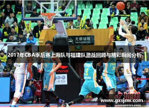 2017年CBA季后赛上海队与福建队激战回顾与精彩瞬间分析