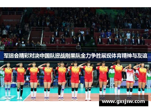 军运会精彩对决中国队迎战刚果队全力争胜展现体育精神与友谊