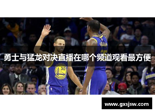 勇士与猛龙对决直播在哪个频道观看最方便