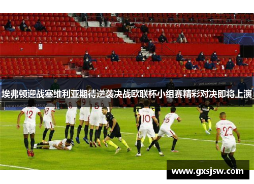 埃弗顿迎战塞维利亚期待逆袭决战欧联杯小组赛精彩对决即将上演
