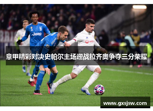 意甲精彩对决史帕尔主场迎战拉齐奥争夺三分荣耀