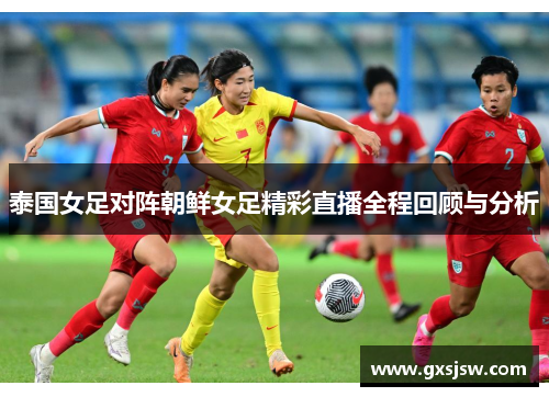 泰国女足对阵朝鲜女足精彩直播全程回顾与分析