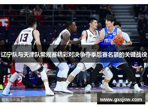 辽宁队与天津队常规赛精彩对决争夺季后赛名额的关键战役