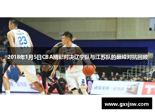 2018年1月5日CBA精彩对决辽宁队与江苏队的巅峰对抗回顾