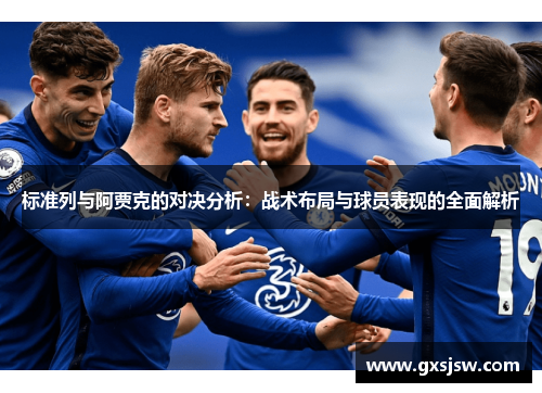 标准列与阿贾克的对决分析:战术布局与球员表现的全面解析 标准列与阿贾克的对决分析:战术布局与球员表现的全面解析