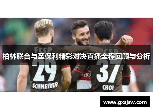 柏林联合与圣保利精彩对决直播全程回顾与分析 柏林联合与圣保利精彩对决直播全程回顾与分析
