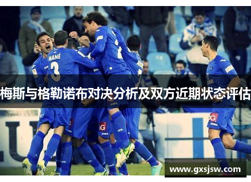 梅斯与格勒诺布对决分析及双方近期状态评估 梅斯与格勒诺布对决分析及双方近期状态评估