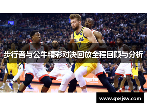 步行者与公牛精彩对决回放全程回顾与分析