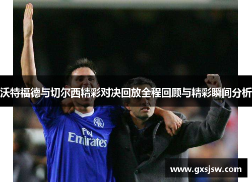 沃特福德与切尔西精彩对决回放全程回顾与精彩瞬间分析