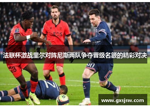 法联杯激战里尔对阵尼斯两队争夺晋级名额的精彩对决
