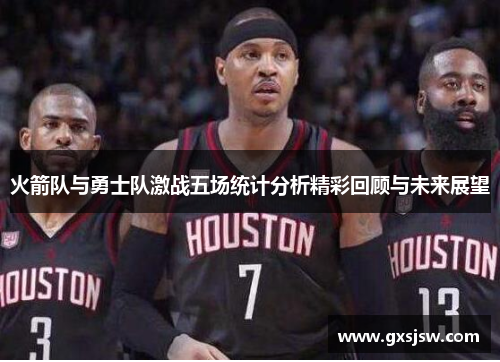 火箭队与勇士队激战五场统计分析精彩回顾与未来展望