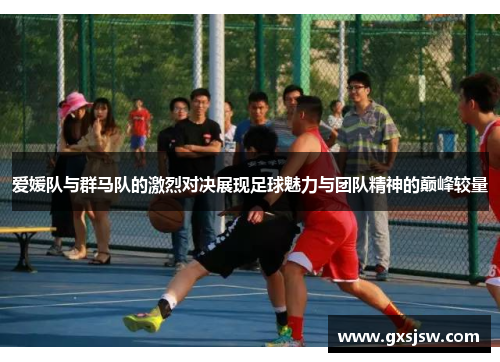 爱媛队与群马队的激烈对决展现足球魅力与团队精神的巅峰较量