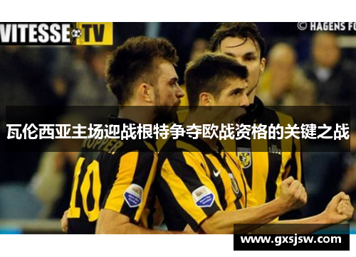 瓦伦西亚主场迎战根特争夺欧战资格的关键之战