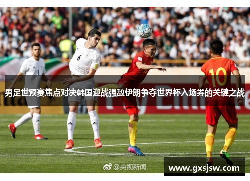 男足世预赛焦点对决韩国迎战强敌伊朗争夺世界杯入场券的关键之战