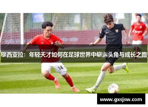 穆西亚拉：年轻天才如何在足球世界中崭露头角与成长之路