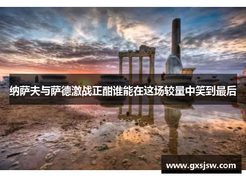 纳萨夫与萨德激战正酣谁能在这场较量中笑到最后